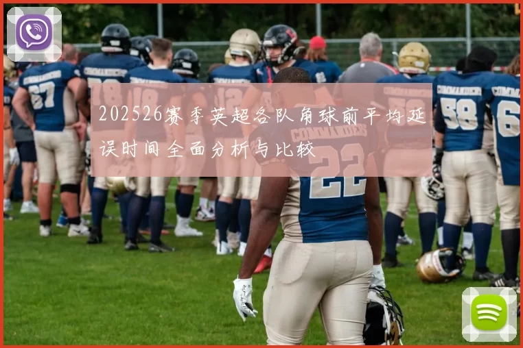 202526赛季英超各队角球前平均延误时间全面分析与比较