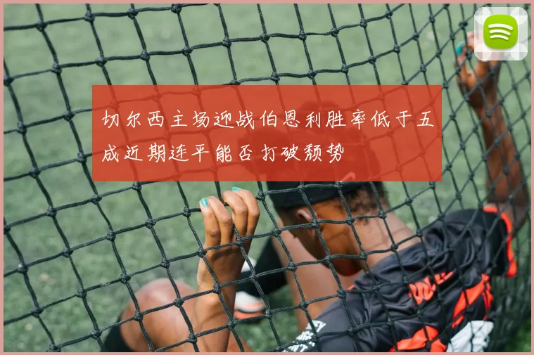 切尔西主场迎战伯恩利胜率低于五成近期连平能否打破颓势