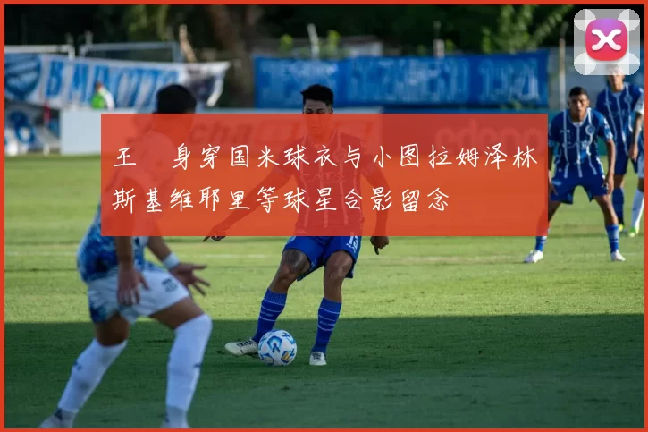 王濛身穿国米球衣与小图拉姆泽林斯基维耶里等球星合影留念