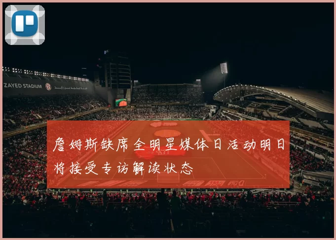 詹姆斯缺席全明星媒体日活动明日将接受专访解读状态