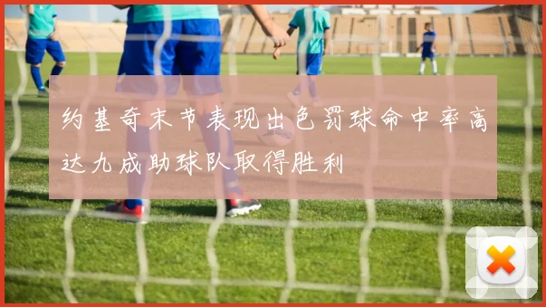 约基奇末节表现出色罚球命中率高达九成助球队取得胜利