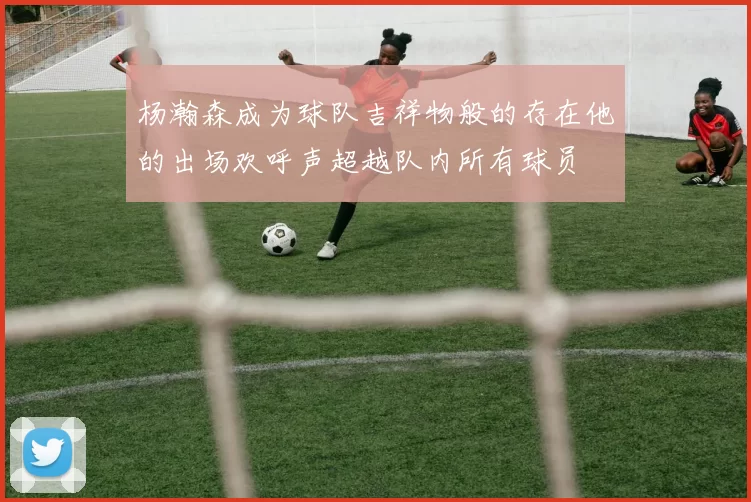 杨瀚森成为球队吉祥物般的存在他的出场欢呼声超越队内所有球员