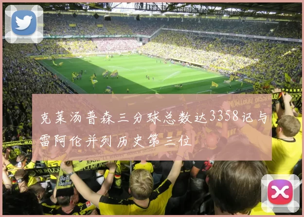 克莱汤普森三分球总数达3358记与雷阿伦并列历史第三位
