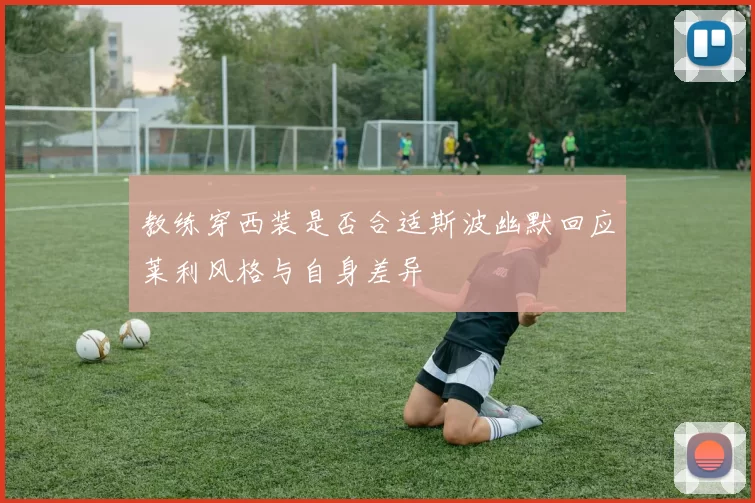 教练穿西装是否合适斯波幽默回应莱利风格与自身差异