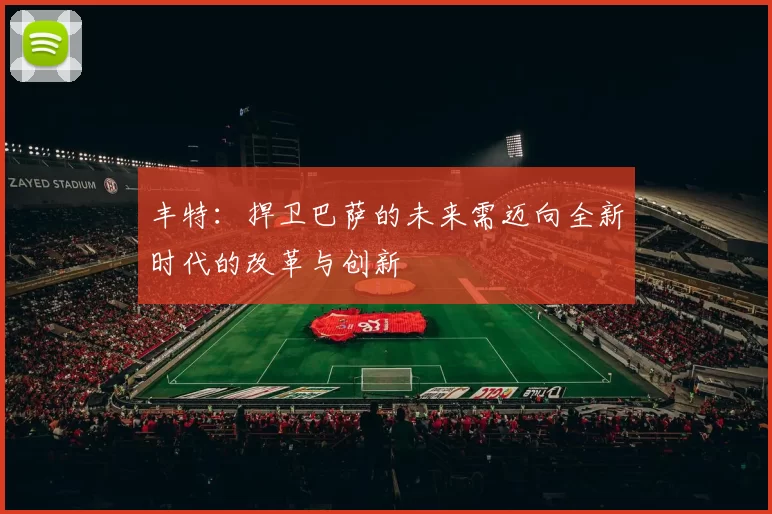 丰特：捍卫巴萨的未来需迈向全新时代的改革与创新