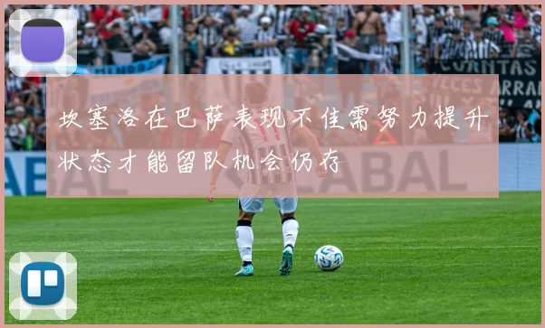 坎塞洛在巴萨表现不佳需努力提升状态才能留队机会仍存