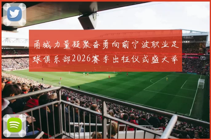 甬城力量凝聚奋勇向前宁波职业足球俱乐部2026赛季出征仪式盛大举行