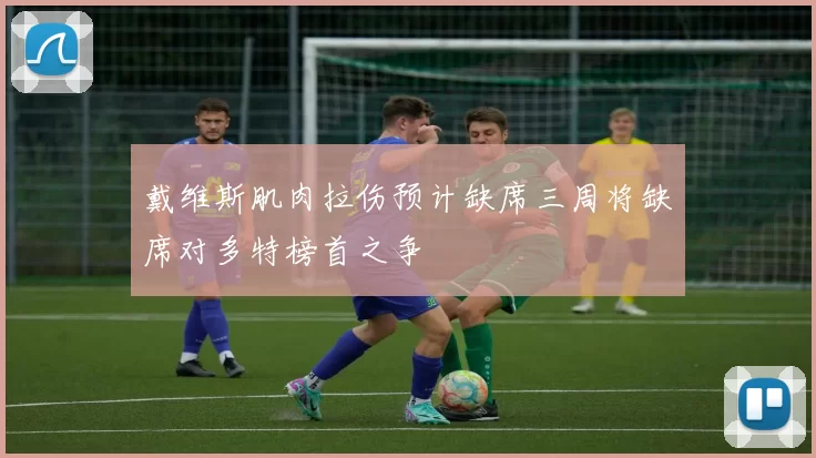 戴维斯肌肉拉伤预计缺席三周将缺席对多特榜首之争