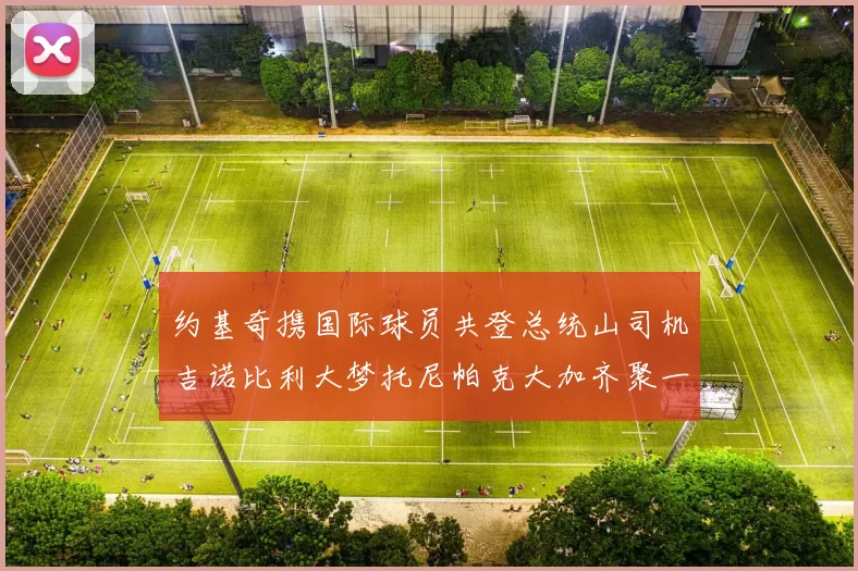 约基奇携国际球员共登总统山司机吉诺比利大梦托尼帕克大加齐聚一堂