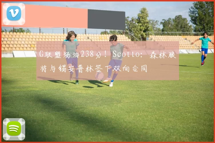 G联盟场均238分！Scotto：森林狼将与锡安普林签下双向合同
