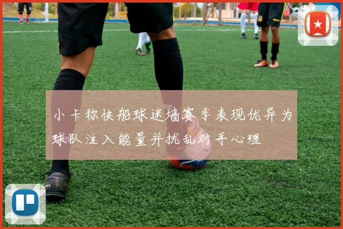 小卡称快船球迷墙赛季表现优异为球队注入能量并扰乱对手心理
